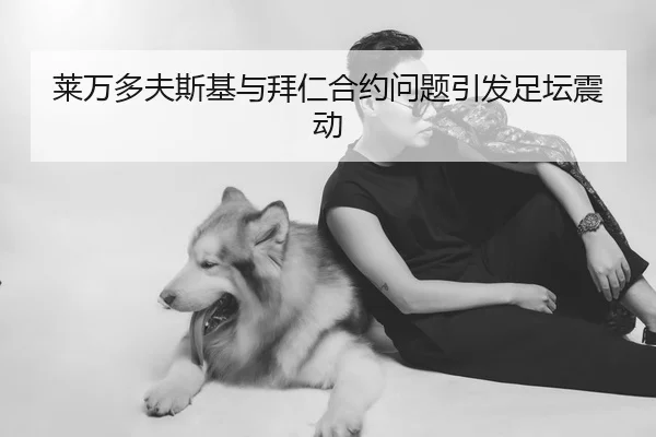 莱万多夫斯基与拜仁合约问题引发足坛震动