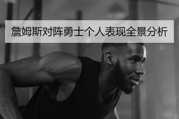 詹姆斯对阵勇士个人表现全景分析